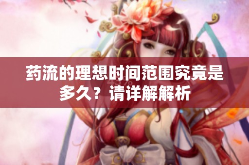 药流的理想时间范围究竟是多久？请详解解析