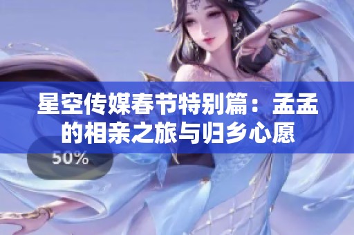 星空传媒春节特别篇：孟孟的相亲之旅与归乡心愿