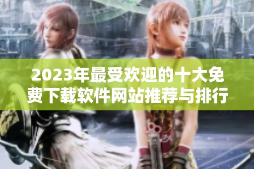 2023年最受欢迎的十大免费下载软件网站推荐与排行榜