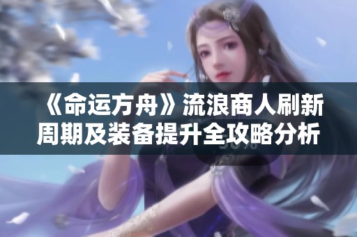 《命运方舟》流浪商人刷新周期及装备提升全攻略分析