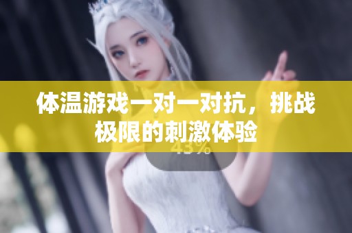体温游戏一对一对抗，挑战极限的刺激体验