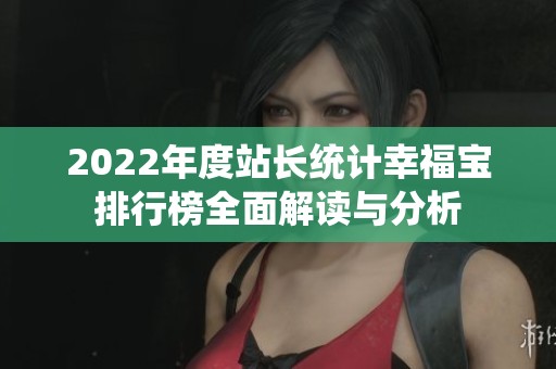 2022年度站长统计幸福宝排行榜全面解读与分析