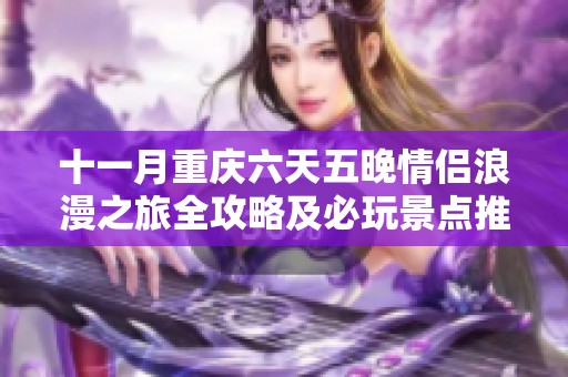十一月重庆六天五晚情侣浪漫之旅全攻略及必玩景点推荐