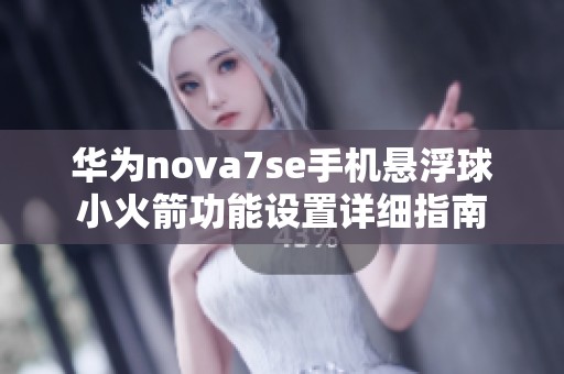 华为nova7se手机悬浮球小火箭功能设置详细指南