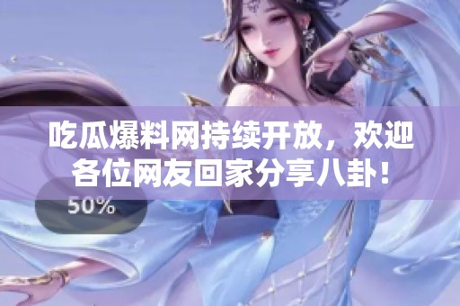 吃瓜爆料网持续开放，欢迎各位网友回家分享八卦！