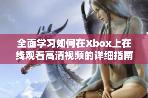 全面学习如何在Xbox上在线观看高清视频的详细指南