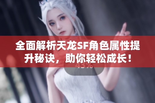 全面解析天龙SF角色属性提升秘诀，助你轻松成长！