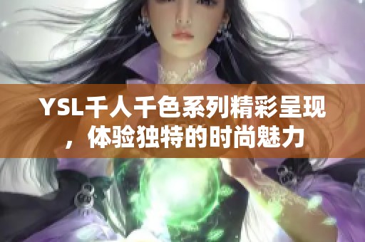 YSL千人千色系列精彩呈现，体验独特的时尚魅力