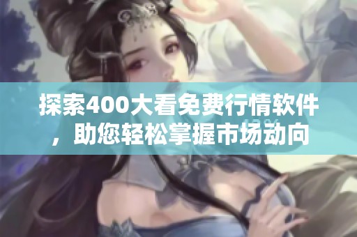 探索400大看免费行情软件，助您轻松掌握市场动向