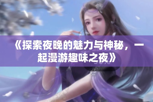 《探索夜晚的魅力与神秘，一起漫游趣味之夜》