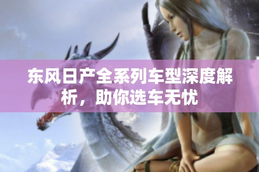 东风日产全系列车型深度解析，助你选车无忧