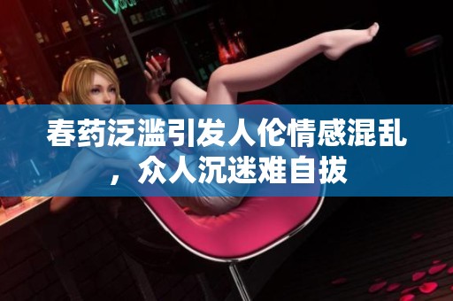 春药泛滥引发人伦情感混乱，众人沉迷难自拔