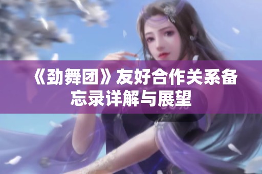 《劲舞团》友好合作关系备忘录详解与展望