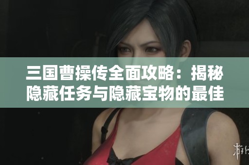 三国曹操传全面攻略：揭秘隐藏任务与隐藏宝物的最佳方法