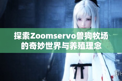 探索Zoomservo兽狗牧场的奇妙世界与养殖理念