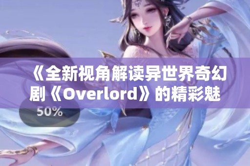 《全新视角解读异世界奇幻剧《Overlord》的精彩魅力》