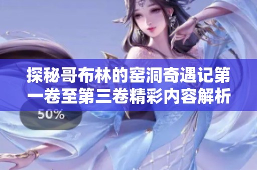 探秘哥布林的窑洞奇遇记第一卷至第三卷精彩内容解析