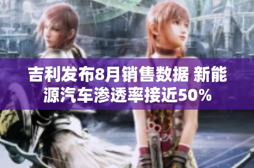 吉利发布8月销售数据 新能源汽车渗透率接近50%