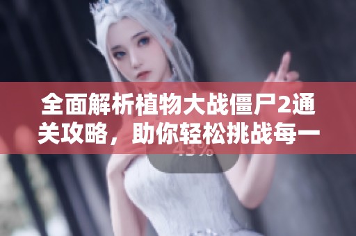 全面解析植物大战僵尸2通关攻略，助你轻松挑战每一关!