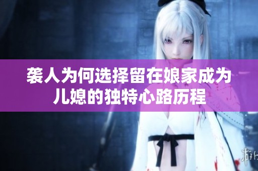 袭人为何选择留在娘家成为儿媳的独特心路历程