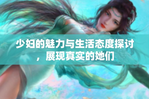 少妇的魅力与生活态度探讨，展现真实的她们