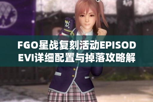 FGO星战复刻活动EPISODEⅥ详细配置与掉落攻略解析