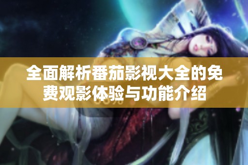 全面解析番茄影视大全的免费观影体验与功能介绍