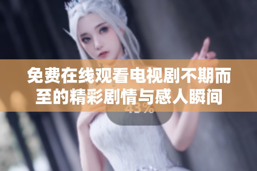 免费在线观看电视剧不期而至的精彩剧情与感人瞬间