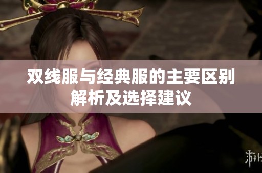 双线服与经典服的主要区别解析及选择建议