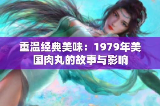 重温经典美味：1979年美国肉丸的故事与影响