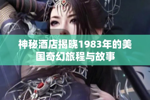 神秘酒店揭晓1983年的美国奇幻旅程与故事