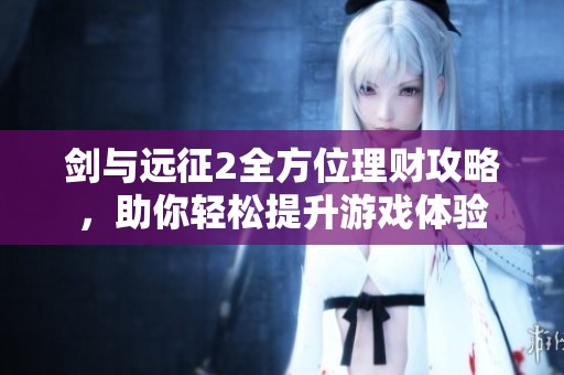 剑与远征2全方位理财攻略，助你轻松提升游戏体验