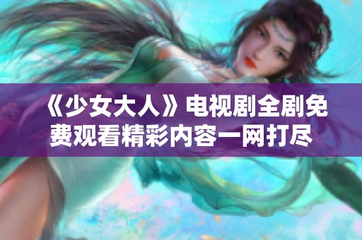 《少女大人》电视剧全剧免费观看精彩内容一网打尽