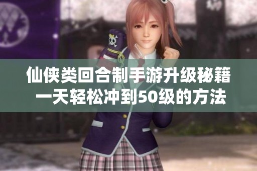 仙侠类回合制手游升级秘籍 一天轻松冲到50级的方法分享