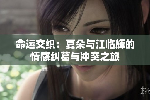 命运交织：夏朵与江临辉的情感纠葛与冲突之旅