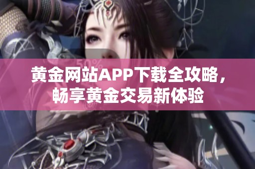 黄金网站APP下载全攻略，畅享黄金交易新体验