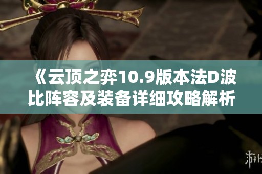 《云顶之弈10.9版本法D波比阵容及装备详细攻略解析》
