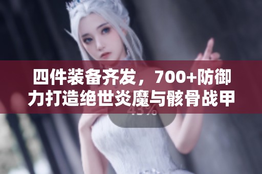 四件装备齐发，700+防御力打造绝世炎魔与骸骨战甲
