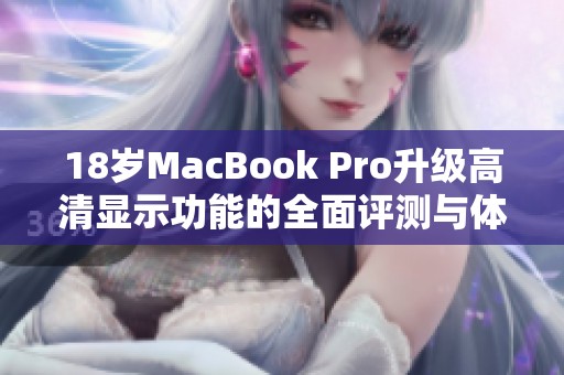18岁MacBook Pro升级高清显示功能的全面评测与体验分享