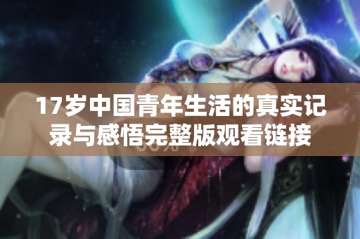 17岁中国青年生活的真实记录与感悟完整版观看链接