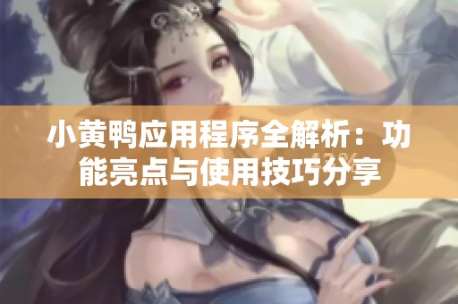 小黄鸭应用程序全解析：功能亮点与使用技巧分享