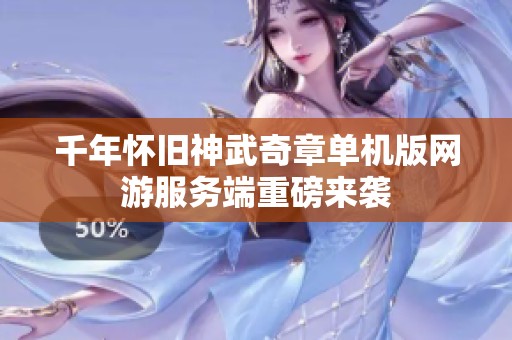 千年怀旧神武奇章单机版网游服务端重磅来袭
