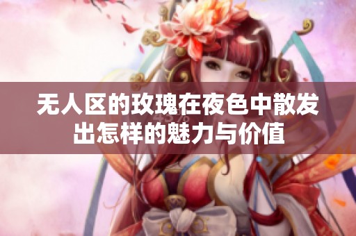 无人区的玫瑰在夜色中散发出怎样的魅力与价值