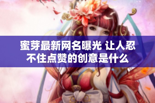 蜜芽最新网名曝光 让人忍不住点赞的创意是什么