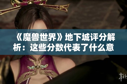 《魔兽世界》地下城评分解析：这些分数代表了什么意义？