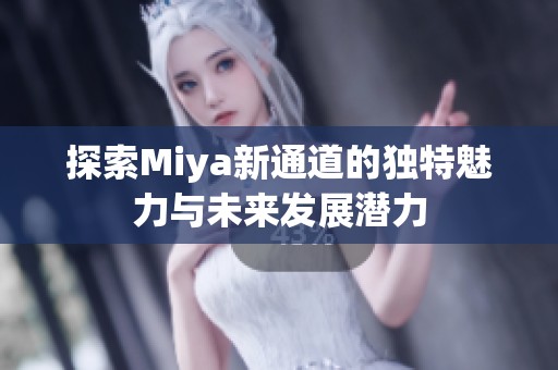 探索Miya新通道的独特魅力与未来发展潜力