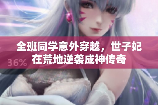 全班同学意外穿越，世子妃在荒地逆袭成神传奇