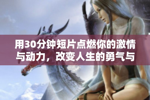 用30分钟短片点燃你的激情与动力，改变人生的勇气与决心