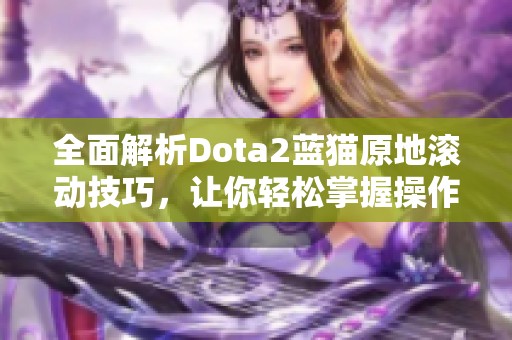 全面解析Dota2蓝猫原地滚动技巧，让你轻松掌握操作秘诀