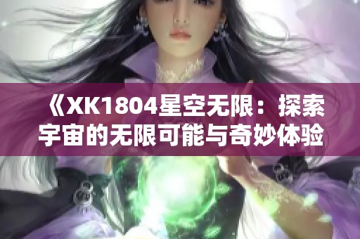 《XK1804星空无限：探索宇宙的无限可能与奇妙体验》